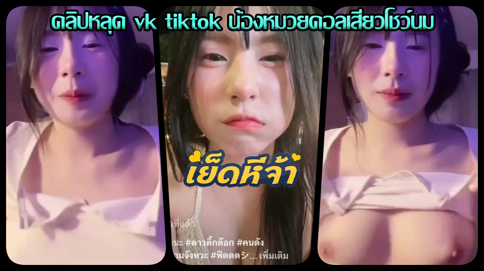 คลิปหลุด vk tiktok คอลเสียวกับน้องหมวยคนดังใน tiktok ถอดเสื้อโชว์นมบีบยั่วได้เห็นนมขาวสวยของน้องบอกเลยของดีย์