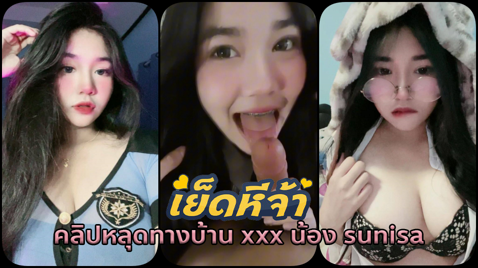 คลิปหลุดทางบ้าน xxx น้อง sunisa สาวอวบนิดๆแต่นมใหญ่ขาวมากแถมลีลาโม๊คควยน้องอย่างเด็ดหน้าร่านสุดๆ แถมโดนเย็ดหีคาชุดคอสเพลย์สุดมัน